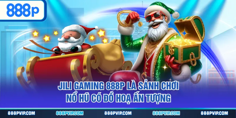JILI Gaming 888P là sảnh chơi nổ hũ có đồ hoạ ấn tượng