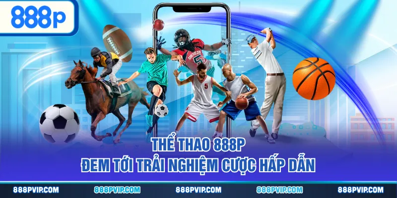Thể thao 888P đem tới trải nghiệm cược hấp dẫn