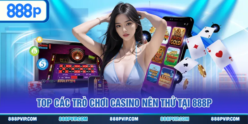 Top các trò chơi Casino nên thử tại 888P