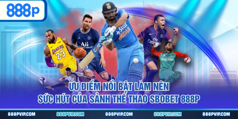 Ưu điểm nổi bật làm nên sức hút của sảnh thể thao SBOBET 888P