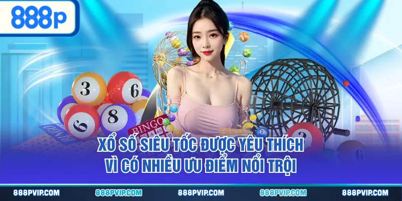 Xổ số siêu tốc được yêu thích vì có nhiều ưu điểm nổi trội